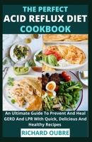 The Perfect Acid Reflux Diet Cookbook: An Ultimate Guide To Prevent And Heal GERD And LPR With Quick, Delicious And Healthy Recipes B097XBP9SS Book Cover
