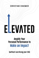 Elevated: Amplify Your Personal Performance to Make an Impact (Without Sacrificing Your Life) 1670393089 Book Cover