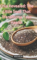 Chia Revealed: The Little Seed That Transforms Your Health: chia seeds benefits B0CR7Z5TQ7 Book Cover