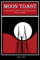 Moon Toast: Facing Death and Adventures in the Wilds of Alaska (Recipes Included) 1981022708 Book Cover