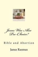 Jesus Was Also Pro-Choice?: Bible and Abortion 1517481155 Book Cover