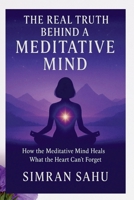 The Real Truth Behind a Meditative Mind: How Meditative Mind Heals That Heart Can't Forget B0GL64KJ79 Book Cover