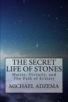 The Secret Life of Stones: Matter, Divinity, and the Path of Ecstasy 1534607439 Book Cover