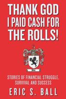 Thank God I Paid Cash For The Rolls!: Stories of Financial Struggle, Survival and Success 0984689508 Book Cover