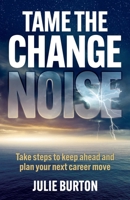 Tame the Change Noise: Take steps to keep ahead and plan your next career move 1781339880 Book Cover