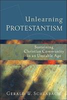 Unlearning Protestantism: Sustaining Christian Community in an Unstable Age 1587431114 Book Cover