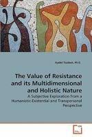 The Value of Resistance and its Multidimensional and Holistic Nature: A Subjective Exploration from a Humanistic-Existential and Transpersonal Perspective 3639282965 Book Cover