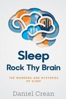 Sleep - Rock Thy Brain: An Appreciation of the Wonders and Mysteries of Sleep 151189380X Book Cover