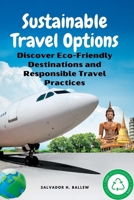 Sustainable Travel Options: Discover Eco-Friendly Destinations and Responsible Travel Practices B0CFCK3DY5 Book Cover