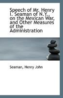 Speech Of Mr. Henry J. Seaman Of New York, On The Mexican War And Other Measures Of The Administration 1113358386 Book Cover
