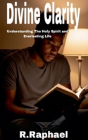 Divine Clarity: Understanding The Holy Spirit and Everlasting Life B0FJJWKPRG Book Cover
