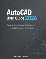 AutoCAD User Guide 2026: Step-by-Step Lessons for Beginners to Build Real-World Design Skills B0GFDK6BWB Book Cover