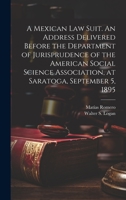 A Mexican law Suit. An Address Delivered Before the Department of Jurisprudence of the American Social Science Association, at Saratoga, September 5, 1895 1020772751 Book Cover