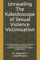 Unraveling The Kaleidoscope of Sexual Violence Victimization: Case Studies of Sri Lankan Tamil Male Victims of Sexual Violence - An Intersectionality Theory of Multiple Configurations B08QBPTBTB Book Cover