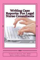 Writing Case Reports: For Legal Nurse Consultants: A Must-Have for the New Legal Nurse Consultant 1469948400 Book Cover