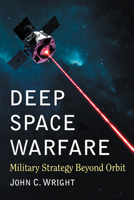 Deep Space Warfare: Military Strategy Beyond Orbit 1476679266 Book Cover