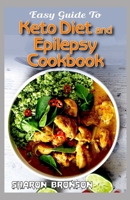 Easy Guide To Keto Diet and Epilepsy Cookbook: 60+ Homemade, Quick and Easy Recipes for reversing and preventing epileptic Seizures! B088N97732 Book Cover
