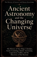The History of Science and Human Knowledge: Ancient Astronomy and the Changing Universe: The History of Star Maps, Calendars, Greek Cosmology, Islamic ... (Ancient Science and Knowledge Series) B0HBR4MY1L Book Cover
