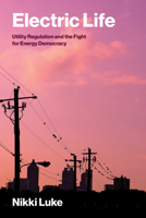 Electric Life: Utility Regulation and the Fight for Energy Democracy (Urban and Industrial Environments) 0262051974 Book Cover