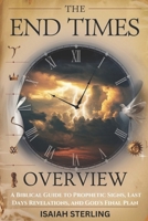 THE END TIMES OVERVIEW: A Biblical Guide to Prophetic Signs, Last Days Revelations, and God's Final Plan B0DSLHP76N Book Cover