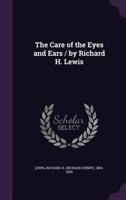 The care of the eyes and ears / by Richard H. Lewis 1355381908 Book Cover