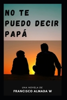 No te puedo decir papá B0CC7K5X2Q Book Cover