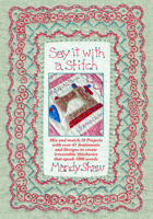 Say It with a Stitch: Mix and Match 10 Projects with Over 45 Sentiments and Designs to Create Irresistible Stitcheries That Speak 1000 Words 0995750920 Book Cover