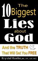 The 10 Biggest Lies About God and the Truth That Will Set You Free 1502778483 Book Cover