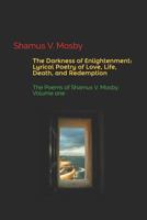 The Darkness of Enlightenment: Lyrical Poetry of Love, Life, Death, and Redemption: The Poems of Shamus V. Mosby: Volume One 1718058195 Book Cover