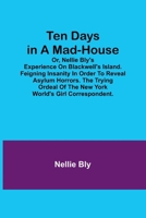 Ten Days in a Mad-House; or, Nellie Bly's Experience on Blackwell's Island. Feigning Insanity in Order to Reveal Asylum Horrors. The Trying Ordeal of the New York World's Girl Correspondent. 9357977155 Book Cover