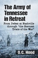 The Army of Tennessee in Retreat: From Defeat at Nashville Through "the Sternest Trials of the War" 147667292X Book Cover