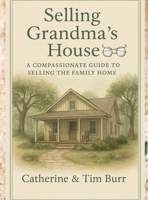 Selling Grandma's House: A Compassionate Guide to Selling the Family Home: Practical Steps for Families Navigating Downsizing, Estate Sales, and Emotional Home Sales B0FHK9KHZJ Book Cover