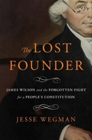 The Lost Founder: James Wilson and the Forgotten Fight for a People's Constitution