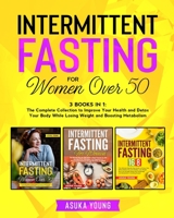 Intermittent Fasting for Women Over 50: 3 Books in 1: The Complete Collection to Improve Your Health and Detox Your Body While Losing Weight and Boosting Metabolism B08SQ3PZBW Book Cover