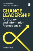 Change Leadership for Library and Information Professionals: A Handbook 1783307641 Book Cover