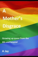 A mother's disgrace: Growing up queer from the sixties and beyond B0G8CYZFC2 Book Cover