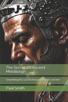 The Secrets of Ancient Metallurgy: Unearthing the Lost Techniques of Stone and Iron B0DSHTSWYK Book Cover