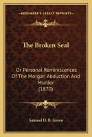 The Broken Seal; or, Personal Reminiscenses of the Morgan Abduction and Murder 1017348138 Book Cover