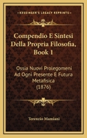 Compendio E Sintesi Della Propria Filosofia, Book 1: Ossia Nuovi Prolegomeni Ad Ogni Presente E Futura Metafisica (1876) 1167609336 Book Cover