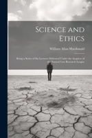 Science and Ethics: Being a Series of Six Lectures Delivered Under the Auspices of the Natural Law Research League 1022186752 Book Cover