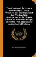 The Grammar of the Lotus, a New History of Classic Ornament as a Development of Sun Worship, With Observations on the Bronze Culture of Prehistoric Europe, as Derived From Egypt; Based on the Study of 1016423934 Book Cover