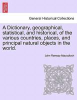A Dictionary: Geographical, Statistical And Historical, Of The Various Countries, Places And Principal, Natural Objects In The World 1240920105 Book Cover