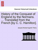 History of the Conquest of England by the Normans. ... Translated from the French [by C. C. Hamilton]. 124142392X Book Cover