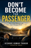 Don't Become the Passenger: How to Stay Relevant in an Ever - Changing World 9360124540 Book Cover