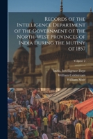 Records of the Intelligence Department of the Government of the North-West Provinces of India During the Mutiny of 1857; Volume 2 1022709224 Book Cover