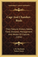 Cage and Chamber Birds: Their Natural History, Habits, Foods, Diseases, Management and Modes of Capture 1548663409 Book Cover
