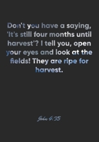 John 4: 35 Notebook: Don't you have a saying, 'It's still four months until harvest'? I tell you, open your eyes and look at the fields! They are ripe for harvest.: John 4:35 Notebook, Bible Verse Chr 167718728X Book Cover