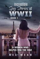 INCREDIBLE SPY STORIES OF WWII: 9 WOMEN WHO HELPED WIN THE WAR - BOOK 1 (Women Spies) 0975641603 Book Cover