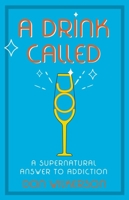 A Drink Called Joy: The Supernatural Answer to Addiction 1610364147 Book Cover