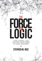 The Force of Logic: Using Formal Logic as a Tool in the Craft of Legal Argument 1601566093 Book Cover